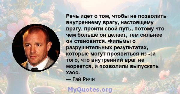 Речь идет о том, чтобы не позволить внутреннему врагу, настоящему врагу, пройти свой путь, потому что чем больше он делает, тем сильнее он становится. Фильмы о разрушительных результатах, которые могут проявиться из -за 