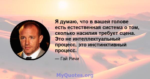 Я думаю, что в вашей голове есть естественная система о том, сколько насилия требует сцена. Это не интеллектуальный процесс, это инстинктивный процесс.