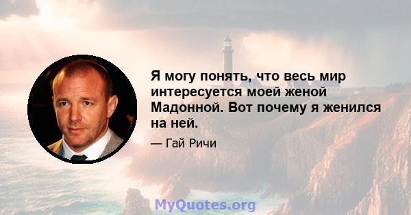 Я могу понять, что весь мир интересуется моей женой Мадонной. Вот почему я женился на ней.