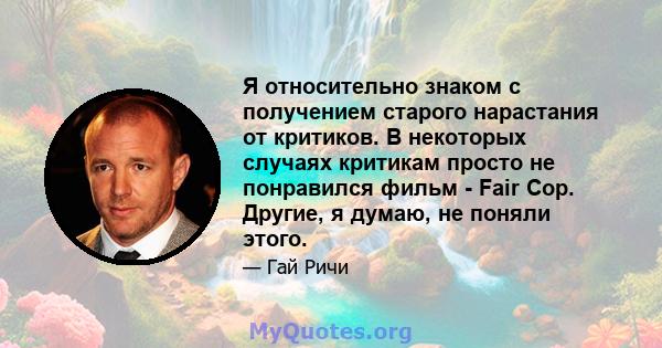 Я относительно знаком с получением старого нарастания от критиков. В некоторых случаях критикам просто не понравился фильм - Fair Cop. Другие, я думаю, не поняли этого.