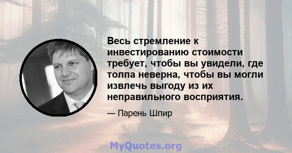 Весь стремление к инвестированию стоимости требует, чтобы вы увидели, где толпа неверна, чтобы вы могли извлечь выгоду из их неправильного восприятия.