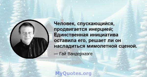 Человек, спускающийся, продвигается инерцией; Единственная инициатива оставила его, решает ли он насладиться мимолетной сценой.