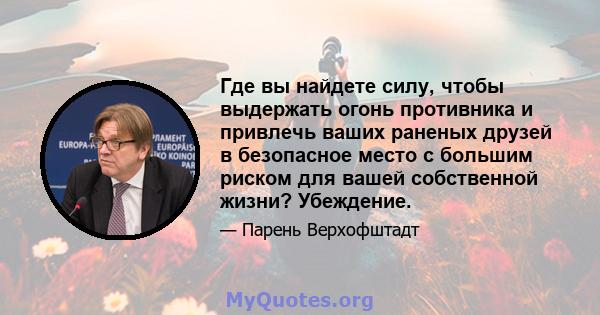 Где вы найдете силу, чтобы выдержать огонь противника и привлечь ваших раненых друзей в безопасное место с большим риском для вашей собственной жизни? Убеждение.