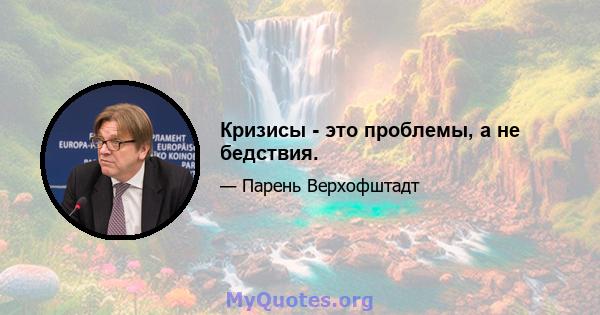 Кризисы - это проблемы, а не бедствия.