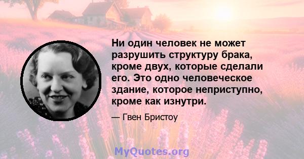 Ни один человек не может разрушить структуру брака, кроме двух, которые сделали его. Это одно человеческое здание, которое неприступно, кроме как изнутри.