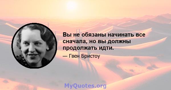 Вы не обязаны начинать все сначала, но вы должны продолжать идти.