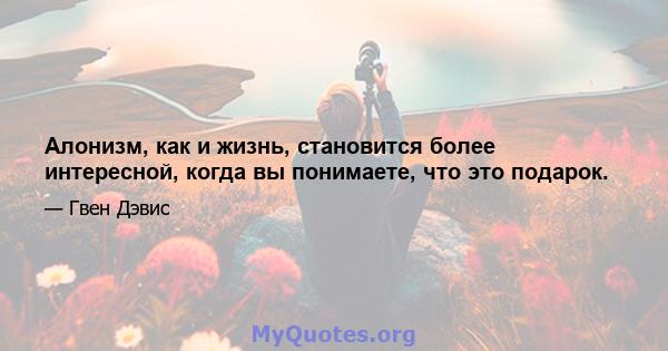 Алонизм, как и жизнь, становится более интересной, когда вы понимаете, что это подарок.