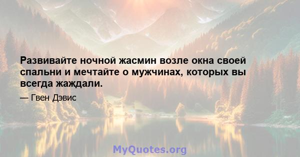 Развивайте ночной жасмин возле окна своей спальни и мечтайте о мужчинах, которых вы всегда жаждали.