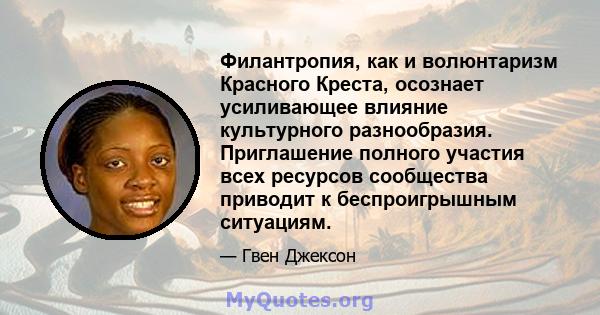 Филантропия, как и волюнтаризм Красного Креста, осознает усиливающее влияние культурного разнообразия. Приглашение полного участия всех ресурсов сообщества приводит к беспроигрышным ситуациям.