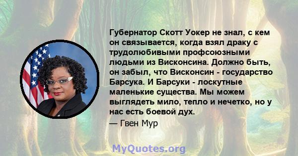 Губернатор Скотт Уокер не знал, с кем он связывается, когда взял драку с трудолюбивыми профсоюзными людьми из Висконсина. Должно быть, он забыл, что Висконсин - государство Барсука. И Барсуки - лоскутные маленькие