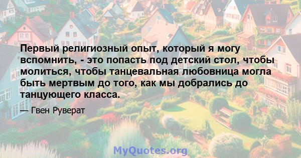 Первый религиозный опыт, который я могу вспомнить, - это попасть под детский стол, чтобы молиться, чтобы танцевальная любовница могла быть мертвым до того, как мы добрались до танцующего класса.