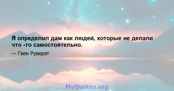 Я определил дам как людей, которые не делали что -то самостоятельно.