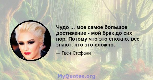 Чудо ... мое самое большое достижение - мой брак до сих пор. Потому что это сложно, все знают, что это сложно.