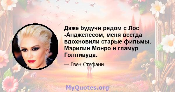 Даже будучи рядом с Лос -Анджелесом, меня всегда вдохновили старые фильмы, Мэрилин Монро и гламур Голливуда.