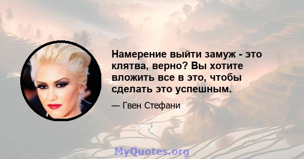 Намерение выйти замуж - это клятва, верно? Вы хотите вложить все в это, чтобы сделать это успешным.