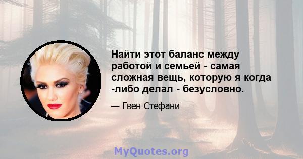 Найти этот баланс между работой и семьей - самая сложная вещь, которую я когда -либо делал - безусловно.