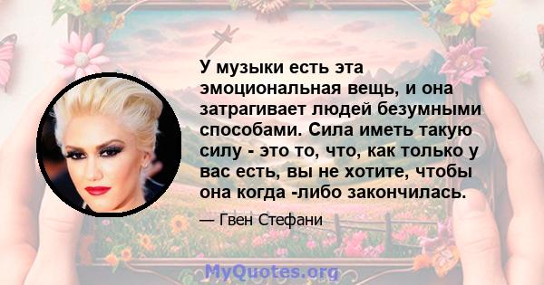 У музыки есть эта эмоциональная вещь, и она затрагивает людей безумными способами. Сила иметь такую ​​силу - это то, что, как только у вас есть, вы не хотите, чтобы она когда -либо закончилась.