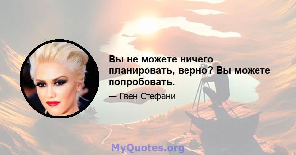 Вы не можете ничего планировать, верно? Вы можете попробовать.