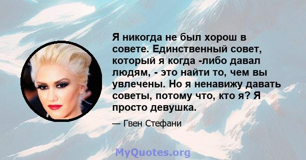 Я никогда не был хорош в совете. Единственный совет, который я когда -либо давал людям, - это найти то, чем вы увлечены. Но я ненавижу давать советы, потому что, кто я? Я просто девушка.