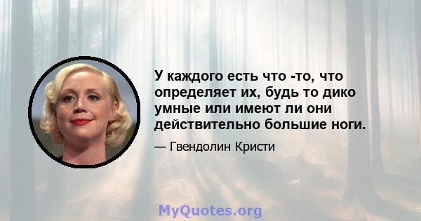 У каждого есть что -то, что определяет их, будь то дико умные или имеют ли они действительно большие ноги.