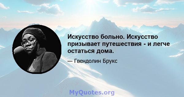 Искусство больно. Искусство призывает путешествия - и легче остаться дома.