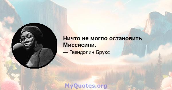 Ничто не могло остановить Миссисипи.