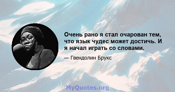 Очень рано я стал очарован тем, что язык чудес может достичь. И я начал играть со словами.