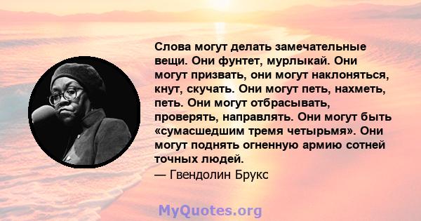 Слова могут делать замечательные вещи. Они фунтет, мурлыкай. Они могут призвать, они могут наклоняться, кнут, скучать. Они могут петь, нахметь, петь. Они могут отбрасывать, проверять, направлять. Они могут быть