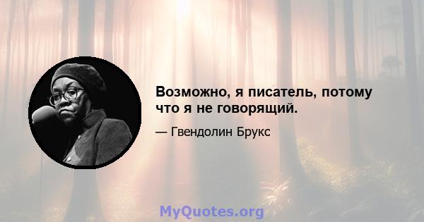 Возможно, я писатель, потому что я не говорящий.