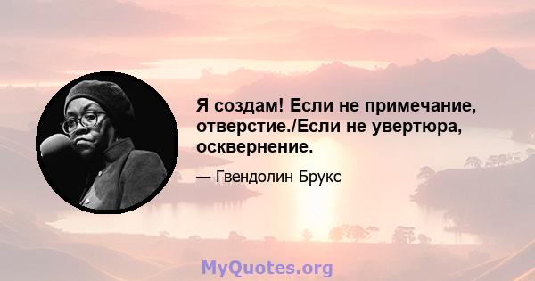 Я создам! Если не примечание, отверстие./Если не увертюра, осквернение.