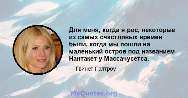 Для меня, когда я рос, некоторые из самых счастливых времен были, когда мы пошли на маленький остров под названием Нантакет у Массачусетса.