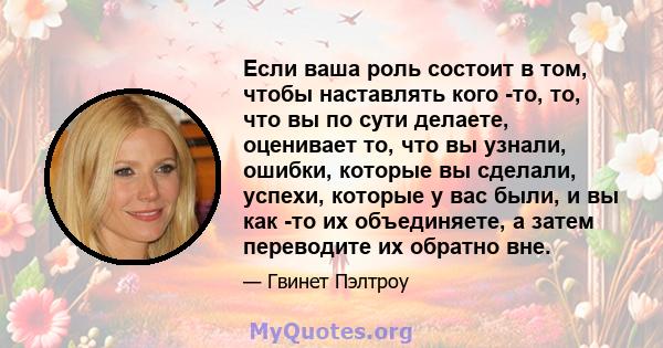 Если ваша роль состоит в том, чтобы наставлять кого -то, то, что вы по сути делаете, оценивает то, что вы узнали, ошибки, которые вы сделали, успехи, которые у вас были, и вы как -то их объединяете, а затем переводите