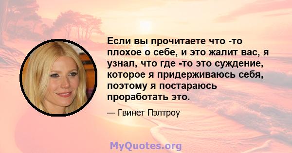 Если вы прочитаете что -то плохое о себе, и это жалит вас, я узнал, что где -то это суждение, которое я придерживаюсь себя, поэтому я постараюсь проработать это.