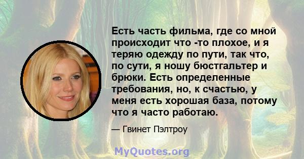 Есть часть фильма, где со мной происходит что -то плохое, и я теряю одежду по пути, так что, по сути, я ношу бюстгальтер и брюки. Есть определенные требования, но, к счастью, у меня есть хорошая база, потому что я часто 