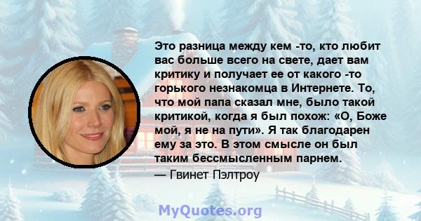 Это разница между кем -то, кто любит вас больше всего на свете, дает вам критику и получает ее от какого -то горького незнакомца в Интернете. То, что мой папа сказал мне, было такой критикой, когда я был похож: «О, Боже 