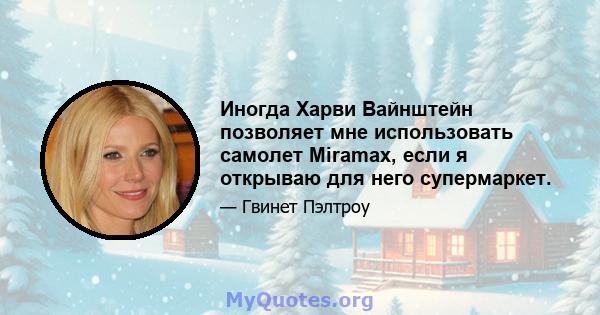 Иногда Харви Вайнштейн позволяет мне использовать самолет Miramax, если я открываю для него супермаркет.