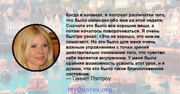 Когда я начинал, я получал распечатки того, что было написано обо мне на этой неделе. Сначала это было все хорошие вещи, а потом началось поворачиваться. Я очень быстро узнал: «Это не хорошо, это мне не помогает». Но