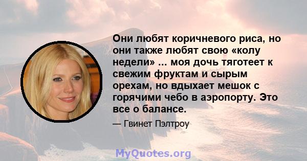 Они любят коричневого риса, но они также любят свою «колу недели» ... моя дочь тяготеет к свежим фруктам и сырым орехам, но вдыхает мешок с горячими чебо в аэропорту. Это все о балансе.