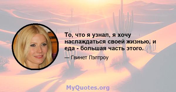 То, что я узнал, я хочу наслаждаться своей жизнью, и еда - большая часть этого.