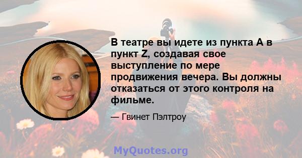 В театре вы идете из пункта А в пункт Z, создавая свое выступление по мере продвижения вечера. Вы должны отказаться от этого контроля на фильме.