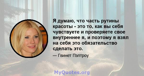 Я думаю, что часть рутины красоты - это то, как вы себя чувствуете и проверяете свое внутреннее я, и поэтому я взял на себя это обязательство сделать это.