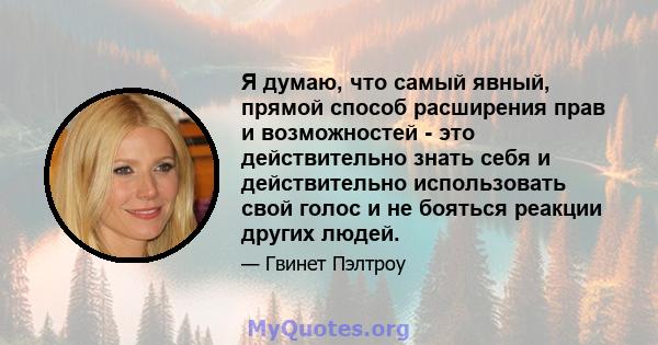 Я думаю, что самый явный, прямой способ расширения прав и возможностей - это действительно знать себя и действительно использовать свой голос и не бояться реакции других людей.