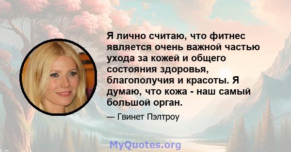 Я лично считаю, что фитнес является очень важной частью ухода за кожей и общего состояния здоровья, благополучия и красоты. Я думаю, что кожа - наш самый большой орган.