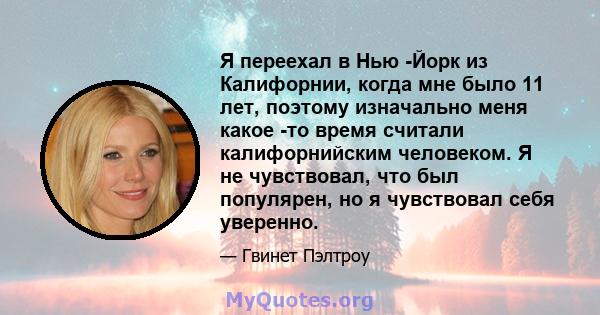 Я переехал в Нью -Йорк из Калифорнии, когда мне было 11 лет, поэтому изначально меня какое -то время считали калифорнийским человеком. Я не чувствовал, что был популярен, но я чувствовал себя уверенно.