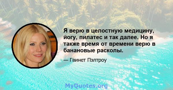 Я верю в целостную медицину, йогу, пилатес и так далее. Но я также время от времени верю в банановые расколы.