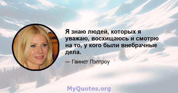 Я знаю людей, которых я уважаю, восхищаюсь и смотрю на то, у кого были внебрачные дела.