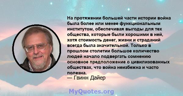 На протяжении большей части истории война была более или менее функциональным институтом, обеспечивая выгоды для тех общества, которые были хорошими в ней, хотя стоимость денег, жизни и страданий всегда была