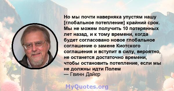 Но мы почти наверняка упустям нашу [глобальное потепление] крайний срок. Мы не можем получить 10 потерянных лет назад, и к тому времени, когда будет согласовано новое глобальное соглашение о замене Киотского соглашения