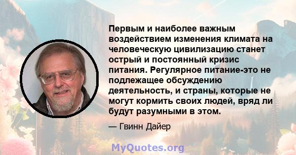 Первым и наиболее важным воздействием изменения климата на человеческую цивилизацию станет острый и постоянный кризис питания. Регулярное питание-это не подлежащее обсуждению деятельность, и страны, которые не могут