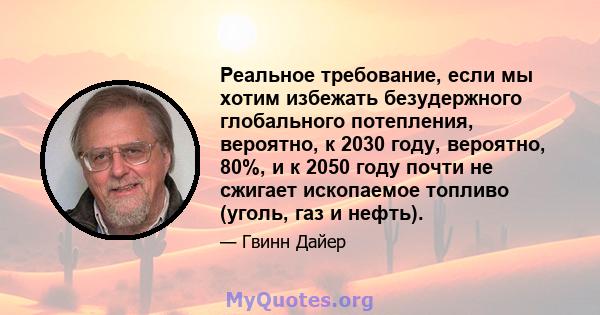 Реальное требование, если мы хотим избежать безудержного глобального потепления, вероятно, к 2030 году, вероятно, 80%, и к 2050 году почти не сжигает ископаемое топливо (уголь, газ и нефть).